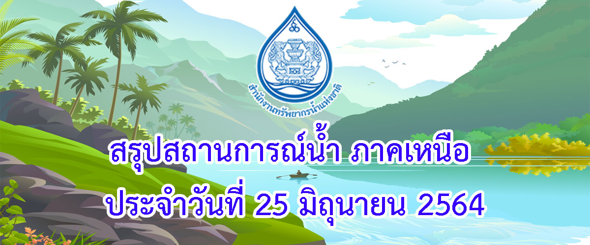 สรุปสถานการณ์น้ำ ภาคเหนือ ประจำวันที่ 25 มิถุนายน 2564