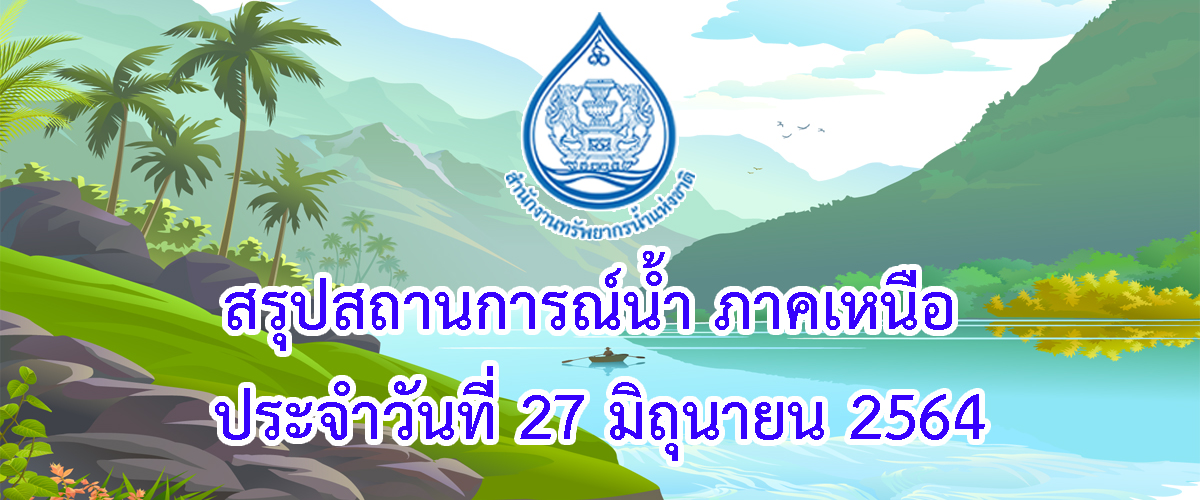 สรุปสถานการณ์น้ำ ภาคเหนือ ประจำวันที่ 27 มิถุนายน 2564