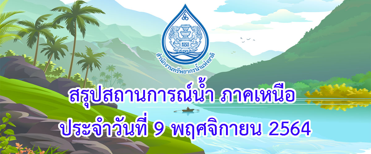 สรุปสถานการณ์น้ำ ภาคเหนือ ประจำวันที่ 9 พฤศจิกายน 2564