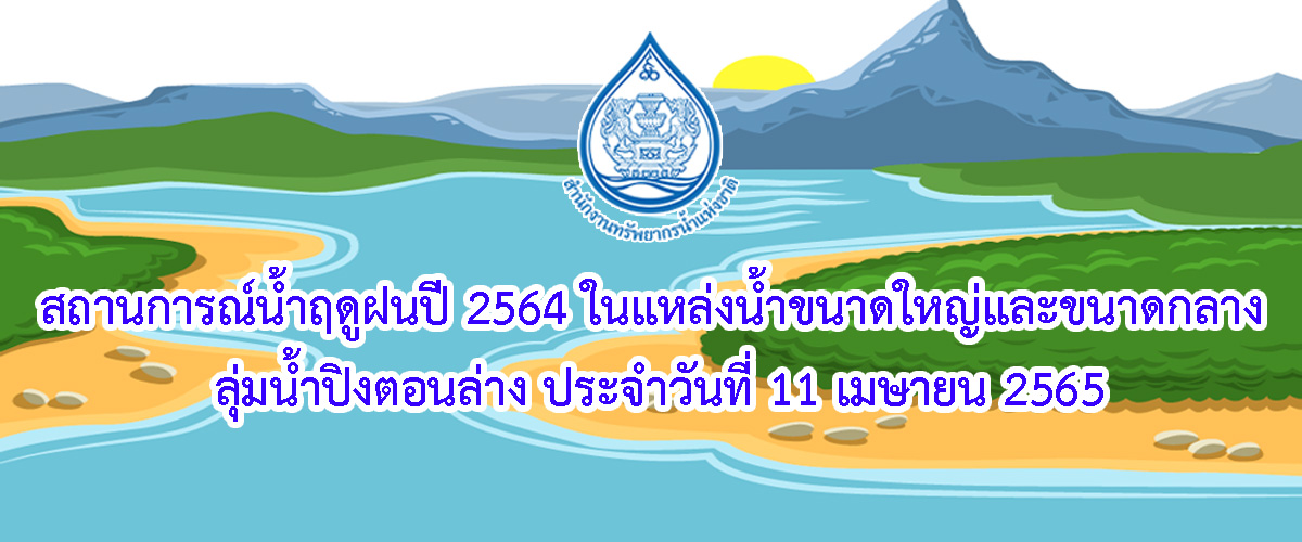 สถานการณ์น้ำฤดูฝนปี 2565 ในแหล่งน้ำขนาดใหญ่และขนาดกลาง ลุ่มน้ำปิงตอนล่าง ประจำวันที่ 11 เมษายน 2565