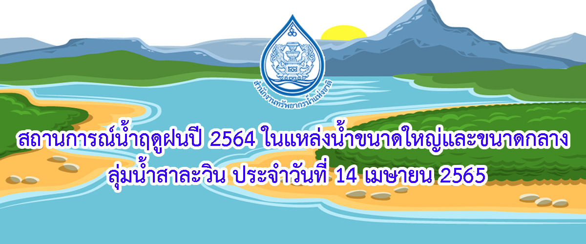 สถานการณ์น้ำฤดูฝนปี 2565 ในแหล่งน้ำขนาดใหญ่และขนาดกลาง ลุ่มน้ำสาละวิน ประจำวันที่ 14 เมษายน 2565