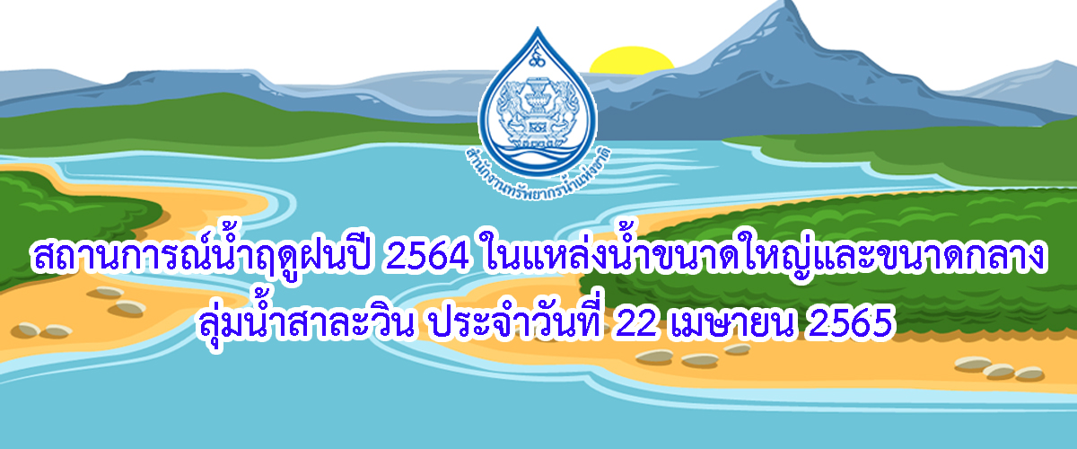 สถานการณ์น้ำฤดูฝนปี 2565 ในแหล่งน้ำขนาดใหญ่และขนาดกลาง ลุ่มน้ำสาละวิน ประจำวันที่ 22 เมษายน 2565