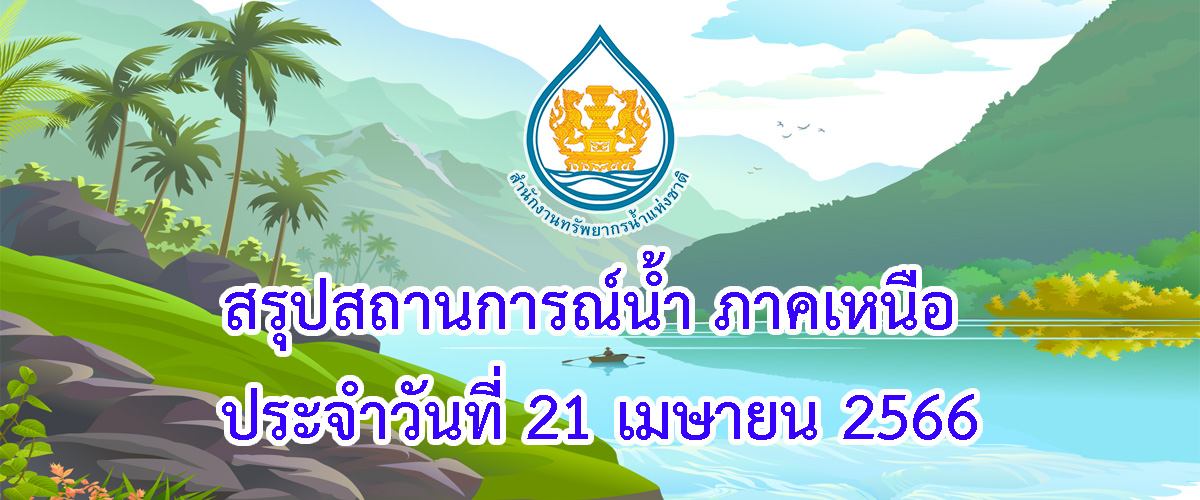 สรุปสถานการณ์น้ำ ภาคเหนือ ประจำวันที่ 21 เมษายน 2566