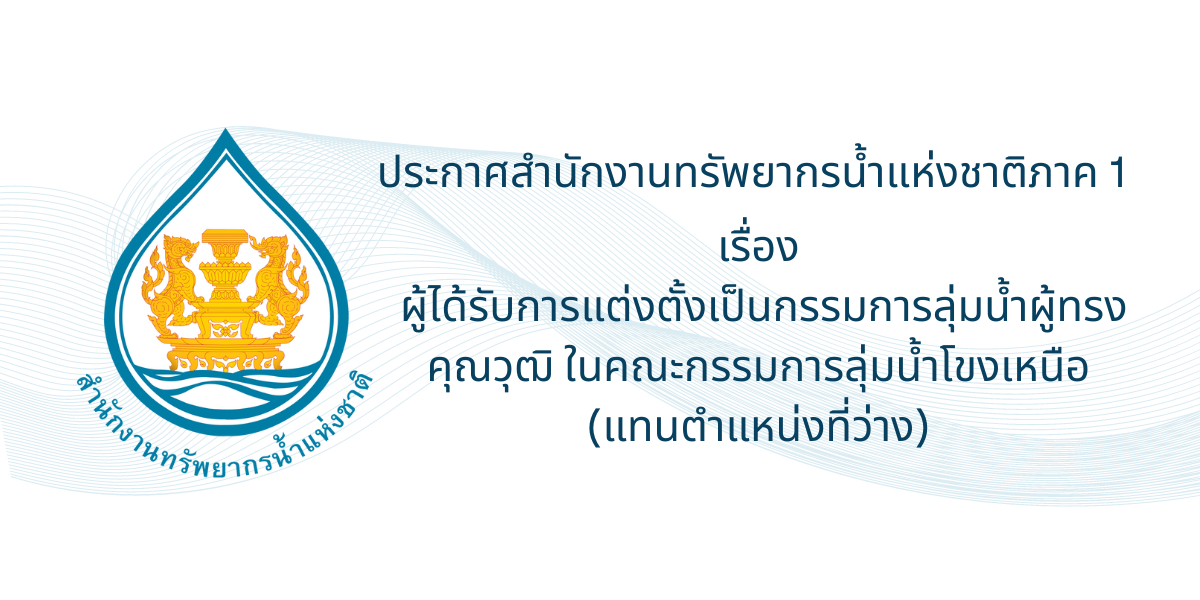 ประกาศสำนักงานทรัพยากรน้ำแห่งชาติภาค 1 เรื่อง ผู้ได้รับการแต่งตั้งเป็นกรรมการลุ่มน้ำผู้ทรงคุณวุฒิ ในคณะกรรมการลุ่มน้ำโขงเหนือ (แทนตำแหน่งที่ว่าง)