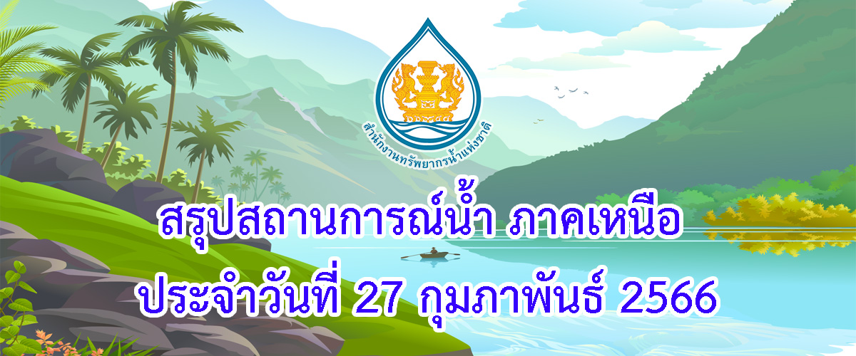 สรุปสถานการณ์น้ำ ภาคเหนือ ประจำวันที่ 27 กุมภาพันธ์ 2566